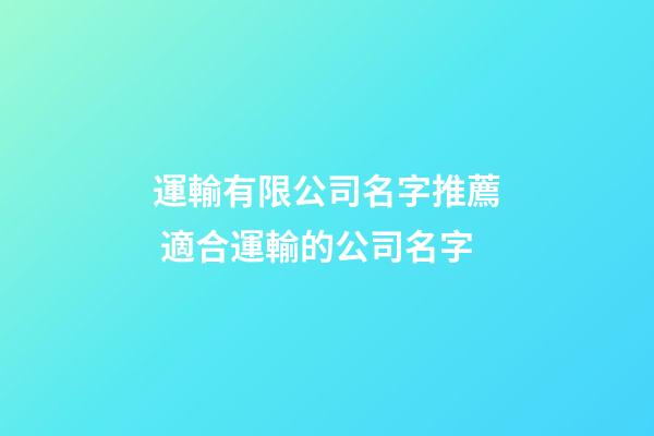 運輸有限公司名字推薦 適合運輸的公司名字-第1張-公司起名-玄機派
